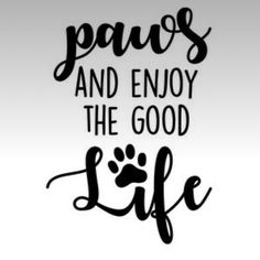 the phrase paws and enjoy the good life is shown in black ink on a white background