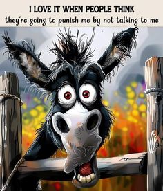 a black and white donkey sticking its head over a fence with the caption i love it when people think they're going to push me by not talking to me