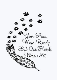 a feather and paw prints with the words your paws were ready but our hearts were not