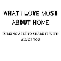 a black and white photo with the words what i love most about home is being able to share it with all of you