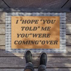 someone standing in front of a door mat that says i hope you told me you were coming over