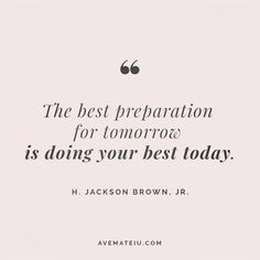 the best preparation for tomorrow is doing your best today - h jackson brown, jr