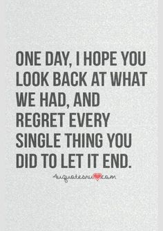 a black and white photo with the words one day, i hope you look back at what we had, and regret every single thing you did to let it end