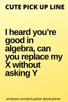 a yellow background with the words i heard you're good in algebra, can you replace my x without asking y?