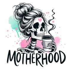 a skeleton holding a coffee cup with the words motherhood on it