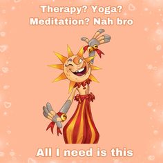 an image of a cartoon character with the words yoga meditation? nah bro all i need is this