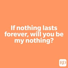 an orange background with the words if nothing lasts forever, will you be my nothing?