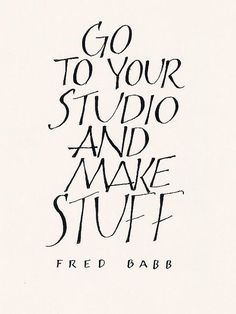 the words go to your studio and make stuff written in cursive ink on white paper