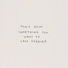 the words don't rush something you want to last forever are written in black ink