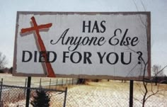 a sign that says, has anyone else died for you? with a cross on it