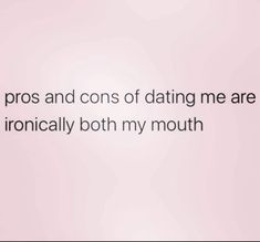 the text reads, pros and cons of dating me are ironically both my mouth