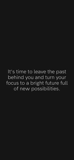 a black and white photo with a quote on it that says, it's time to leave the past behind you and turn your focus to a bright future full of new possibilities