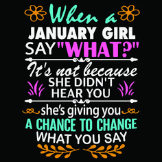 a poster with the words when a january girl say what? it's not because she didn't hear you