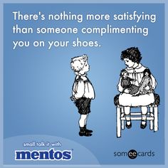 there's nothing more satisfieding than someone compliments you on your shoes - someecards