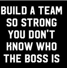 a black and white sign that says build a team so strong you don't know who the boss is