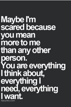 a quote that says maybe i'm scared because you mean more to me than any other person