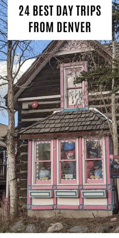 an old log house with pink trim and the words 24 best day trips from denver