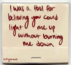 a sign with writing on it that says i was a fool for believing you could light me up without loving me down