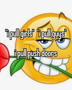 a smiley face holding a rose with the caption, i pull girls't pull guys