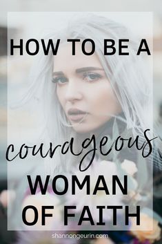 a woman with long white hair and flowers in her hand, text reads how to be a courageous woman of faith