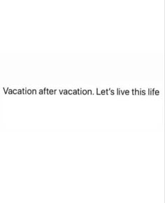 the words vacation after vacation let's live this life in black and white text