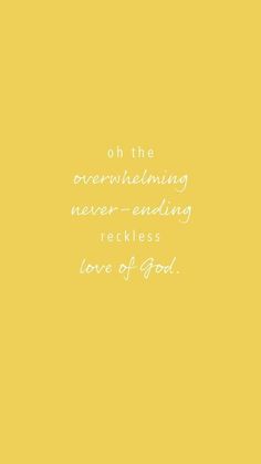 a yellow background with the words, oh the overwhelmeding never ending reckless love of god