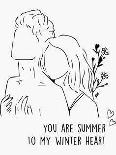 a black and white drawing of two people hugging each other with the words you are summer to my winter heart