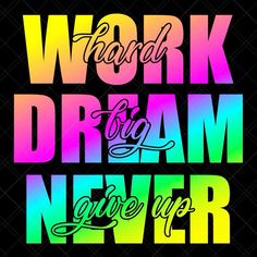 the words work, dream, and give up written in rainbow colors on a black background