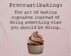 a quote about procrastibaking the art of making cupcakes instead of doing something else you should be doing