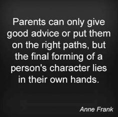 an image with the quote parents can only give good advice or put them on the right paths, but the final forming of a person's character lies in their own hands