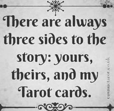 there are always three sides to the story yours, their and my tarot cards