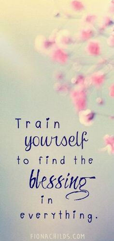 a quote that says train yourself to find the blessing in everything