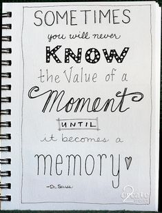 some times you will never know the value of a moment until it becomes a memory