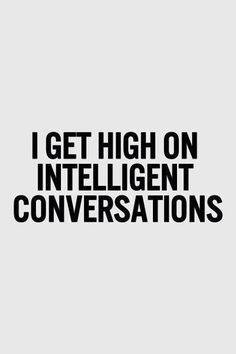 the words i get high on intelligent conversations are black and white, against a gray background