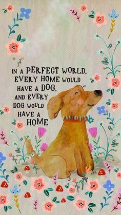 a watercolor painting of a dog with flowers around it and the words in a perfect world, every home would have a dog