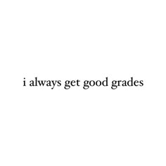 the words i always get good grade are written in black on a white background,