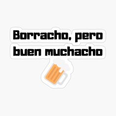 a beer glass with the words borracho, pero and buen muchach