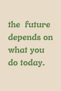 a quote that reads,'the future demands on what you do today'in green