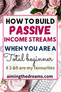 a desk with pink roses and text overlay that reads how to build passive income streams when you are a total beginner