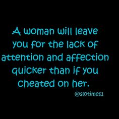 a woman will leave you for the lack of attention and affection quickly than if you created on her