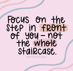 a quote that says focus on the step in front of you not the whole staircase