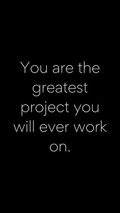 the quote you are the greatest project you will ever work on