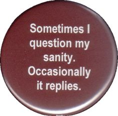 a button that says, sometimes i question my sanitiy occasionally it replicas