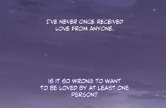 a purple sky with the words i've never one received love from anyone is it so wrong to want to be loved by at least one person?