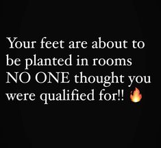 a black background with the words, your feet are about to be planted in rooms no one thought you were qutified for