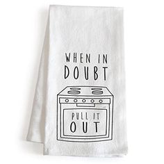 a kitchen towel with the words, when in doubt pull it out on it's front