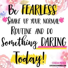 a quote that says be fearless, shake up your normal routine and do something daring today