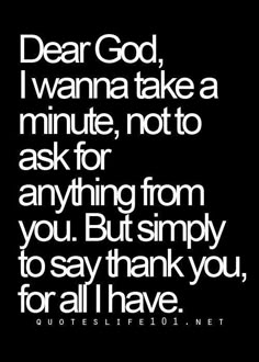 a black and white photo with the words dear god, i wanna take a minute not to ask for anything from you but simply to say thank you, for all i have