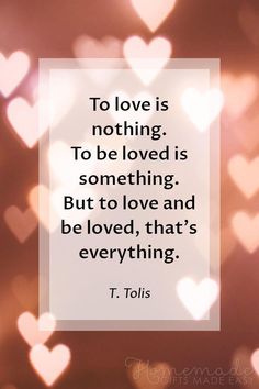 the quote to love is nothing to be loved is something but to love and be loved, that's everything