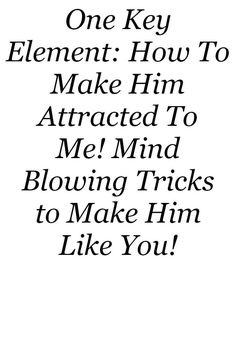 the words are written in black and white on a sheet of paper that says, one key element how to make him attracted to me mind blowing tricks to make him like you